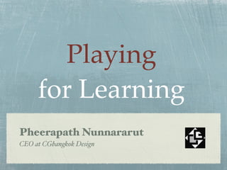 Playing
for Learning
Pheerapath Nunnararut
CEO at CGbangkok Design
 