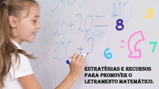 Estratégias e recursos
para promover o
letramento matemático.
 