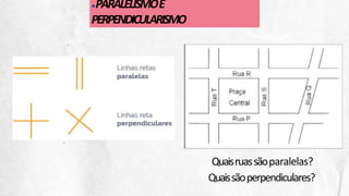 ●PARALELISMOE
PERPENDICULARISMO
Quaisruassãoparalelas?
Quaissãoperpendiculares?
 