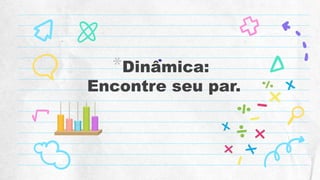 .
*Dinâmica:
Encontre seu par.
 