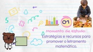 Momento de Estudo:
Estratégias e recursos para
promover o letramento
matemático.
01
 