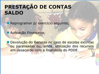 Reprogramar p/ exercício seguinte; Aplicação Financeira;  Devolução do Recurso no caso de escolas extintas ou paralisadas ou, ainda, utilização dos recursos em desacordo com a finalidade do PDDE. PRESTAÇÃO DE CONTAS SALDO 
