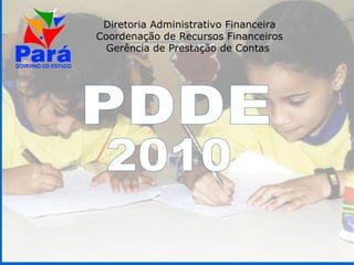 PDDE 2010 Diretoria Administrativo Financeira Coordenação de Recursos Financeiros Gerência de Prestação de Contas  
