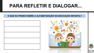 PARA REFLETIR E DIALOGAR...
O QUE EU PENSO SOBRE A ALFABETIZAÇÃO NA EDUCAÇÃO INFANTIL?
 