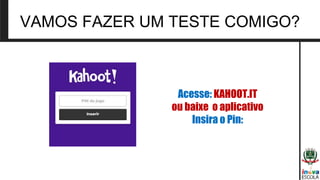 VAMOS FAZER UM TESTE COMIGO?
Acesse: KAHOOT.IT
ou baixe o aplicativo
Insira o Pin:
 