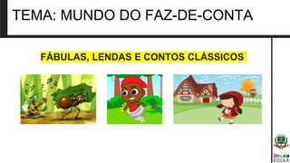 TEMA: MUNDO DO FAZ-DE-CONTA
FÁBULAS, LENDAS E CONTOS CLÁSSICOS
 
