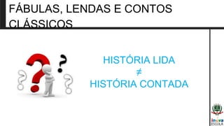 HISTÓRIA LIDA
≠
HISTÓRIA CONTADA
FÁBULAS, LENDAS E CONTOS
CLÁSSICOS
 