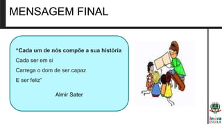 MENSAGEM FINAL
“Cada um de nós compõe a sua história
Cada ser em si
Carrega o dom de ser capaz
E ser feliz”
Almir Sater
 