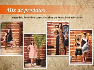 Mix de produtos
Vestuário Feminino com tamanhos do 46 ao 58 e acessórios.
 