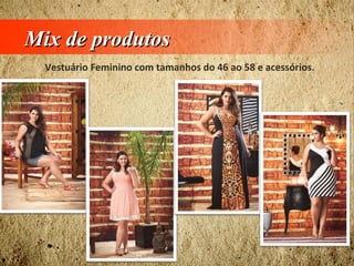 Mix de produtosMix de produtos
Vestuário Feminino com tamanhos do 46 ao 58 e acessórios.
 