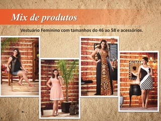 Mix de produtos
Vestuário Feminino com tamanhos do 46 ao 58 e acessórios.
 