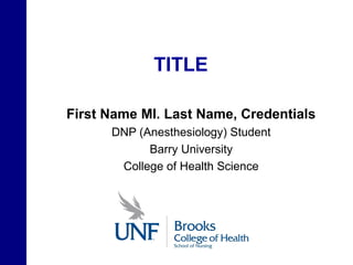 TITLE

First Name MI. Last Name, Credentials
      DNP (Anesthesiology) Student
            Barry University
       College of Health Science
 