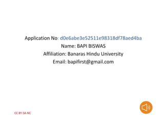 Application No: d0e6abe3e52511e98318df78aed4ba
Name: BAPI BISWAS
Affiliation: Banaras Hindu University
Email: bapifirst@gmail.com
CC BY-SA-NC
 