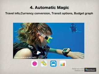 4. Automatic Magic
Travel info,Currency conversion, Transit options, Budget graph

Design your travel
wishbeen.com

 
