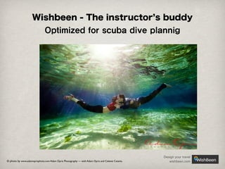 Wishbeen - The instructor s buddy

Optimized for scuba dive plannig

© photo by www.adamoprisphoto.com Adam Opris Photography — with Adam Opris and Celeste Catania.

Design your travel
wishbeen.com

 