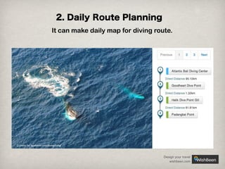 2. Daily Route Planning
It can make daily map for diving route.

© photo by facebook.com/divingdiving

Design your travel
wishbeen.com

 