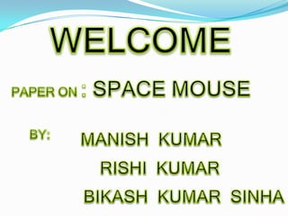 WELCOME PAPER ON : SPACE MOUSE BY: MANISH  KUMAR RISHI  KUMAR BIKASH  KUMAR  SINHA 