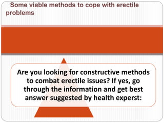 Are you looking for constructive methods
to combat erectile issues? If yes, go
through the information and get best
answer suggested by health experst:
 