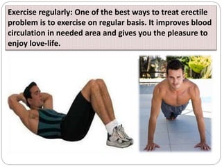 Exercise regularly: One of the best ways to treat erectile
problem is to exercise on regular basis. It improves blood
circ...