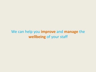 We can help you improve and manage the
wellbeing of your staff
 