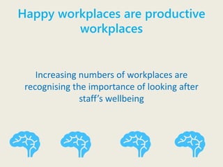 Happy workplaces are productive
workplaces
Increasing numbers of workplaces are
recognising the importance of looking after
staff’s wellbeing
 