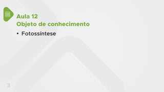 3
Aula 12
Objeto de conhecimento
y Fotossíntese
 