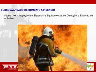 Módulo 3.0 – Inspeção em Sistemas e Equipamentos de Detecção e Extinção de
Incêndios
CURSO AVANÇADO DE COMBATE A INCENDIO
 