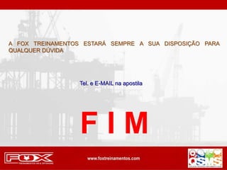 F I M
A FOX TREINAMENTOS ESTARÁ SEMPRE A SUA DISPOSIÇÃO PARA
QUALQUER DÚVIDA
Tel. e E-MAIL na apostila
 