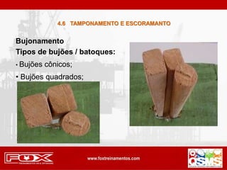 Bujonamento
Tipos de bujões / batoques:
• Bujões cônicos;
• Bujões quadrados;
4.6 TAMPONAMENTO E ESCORAMANTO
 