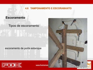 4.6 TAMPONAMENTO E ESCORAMANTO
Escoramento
Tipos de escoramento
escoramento de porta estanque
 