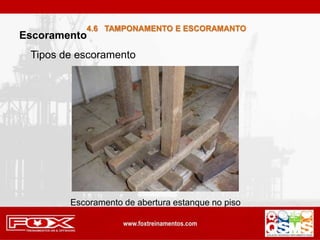 4.6 TAMPONAMENTO E ESCORAMANTO
Escoramento
Tipos de escoramento
Escoramento de abertura estanque no piso
 