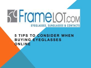 5 TIPS TO CONSIDER WHEN BUYING
EYEGLASSES ONLINE

   5 TIPS TO CONSIDER WHEN
   BUYING EYEGLASSES
   ONLINE
 