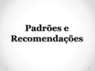 Padrões e
Recomendações
 