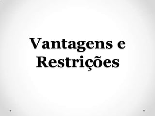 Vantagens e
 Restrições
 