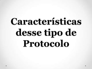 Características
 desse tipo de
  Protocolo
 