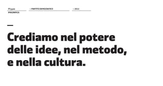 FF����        > PARTITO DEMOCRATICO   > 2012
IMAGINIFICA




–
Crediamo nel potere
delle idee, nel metodo,
e nella cultura.
 