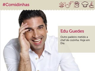 Outro padeiro metido a
chef de cozinha. Hoje em
Dia.
 