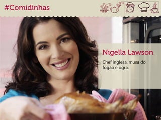 Chef inglesa, musa do
fogão e ogra.
 