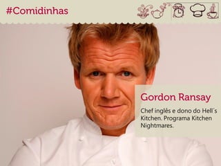 Chef inglês e dono do Hell´s
Kitchen. Programa Kitchen
Nightmares.
 