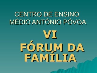 CENTRO DE ENSINO  MÉDIO ANTÔNIO PÓVOA VI FÓRUM DA FAMÍLIA 