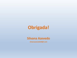 Obrigada!
Silvana Azevedo
silvanaazevedo66@.com
 