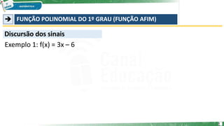  FUNÇÃO POLINOMIAL DO 1º GRAU (FUNÇÃO AFIM)
Discursão dos sinais
Exemplo 1: f(x) = 3x – 6
1
 