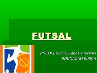 FUTSAL
 PREOFESSOR: Carlos Thavares
         EDUCAÇÃO FÍSICA
 