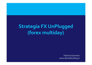 St t i  FX U Pl dStrategia FX UnPlugged
(forex multiday)(forex multiday)
Fabrizio Guarnieri
www.diarioditrading.it
 