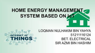 HOME ENERGY MANAGEMENT
SYSTEM BASED ON IoT
LOQMAN NULHAKIM BIN YAHYA
51211116124
BET. ELECTRICAL
SIR AZMI BIN HASHIM
 