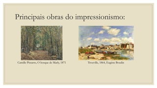 Principais obras do impressionismo:
Camille Pissarro, O bosque de Marly, 1871 Trouville, 1864, Eugène Boudin
 