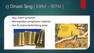 c) Dinasti Tang [ 618M – 907M ]
 Maju dalam pertanian
 Meningkatkan penghasilan makanan
 Seni & sastera berkembang pesat
 