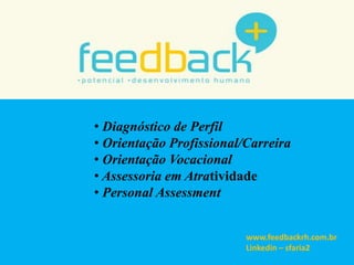 • Diagnóstico de Perfil
• Orientação Profissional/Carreira
• Orientação Vocacional
• Assessoria em Atratividade
• Personal Assessment
www.feedbackrh.com.br
Linkedin – sfaria2
 