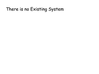 There is no Existing System 