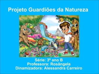 Projeto Guardiões da Natureza




           Série: 3º ano B
       Professora: Rosângela
  Dinamizadora: Alessandra Carreiro
 